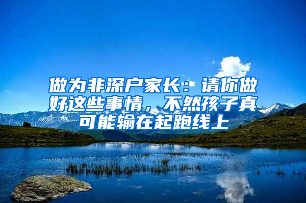 做为非深户家长：请你做好这些事情，不然孩子真可能输在起跑线上