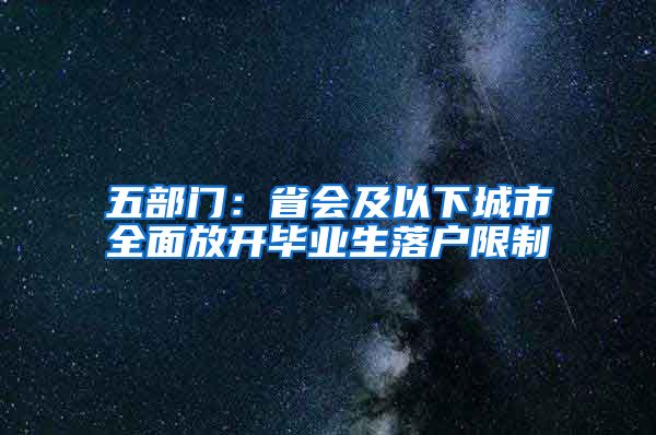 五部门：省会及以下城市全面放开毕业生落户限制