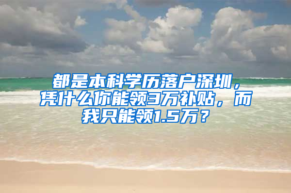 都是本科学历落户深圳，凭什么你能领3万补贴，而我只能领1.5万？