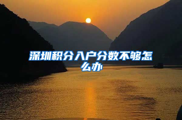 深圳积分入户分数不够怎么办