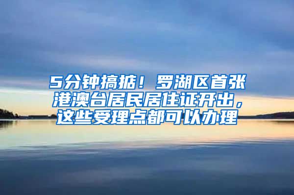 5分钟搞掂！罗湖区首张港澳台居民居住证开出，这些受理点都可以办理