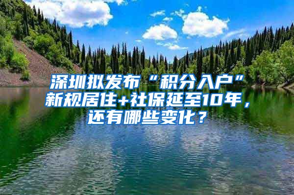 深圳拟发布“积分入户”新规居住+社保延至10年，还有哪些变化？