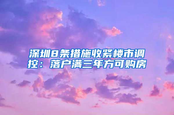 深圳8条措施收紧楼市调控：落户满三年方可购房
