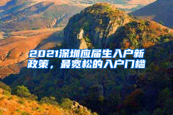 2021深圳应届生入户新政策，最宽松的入户门槛
