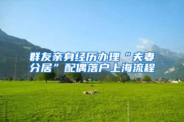 群友亲身经历办理“夫妻分居”配偶落户上海流程