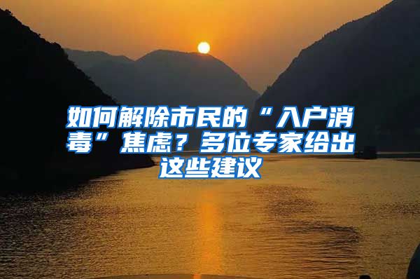 如何解除市民的“入户消毒”焦虑？多位专家给出这些建议
