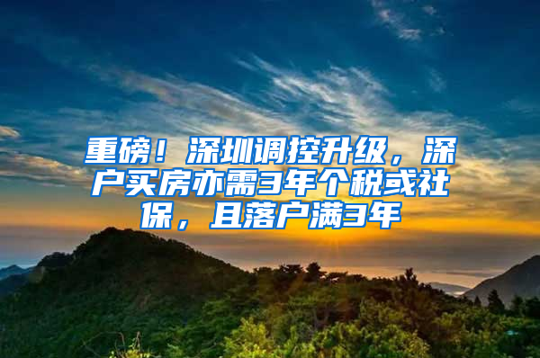 重磅！深圳调控升级，深户买房亦需3年个税或社保，且落户满3年