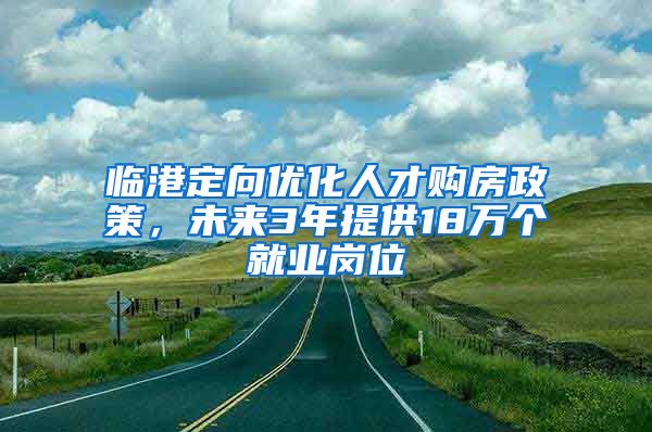 临港定向优化人才购房政策，未来3年提供18万个就业岗位