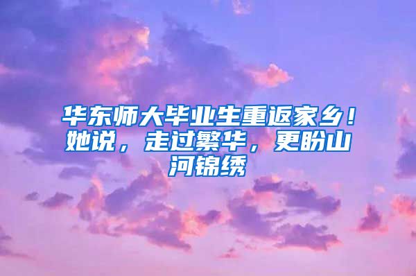 华东师大毕业生重返家乡！她说，走过繁华，更盼山河锦绣