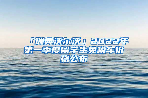 「瑞典沃尔沃」2022年第一季度留学生免税车价格公布