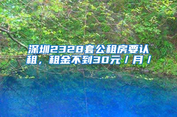 深圳2328套公租房要认租，租金不到30元／月／㎡