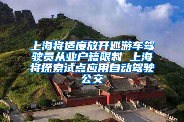 上海将适度放开巡游车驾驶员从业户籍限制 上海将探索试点应用自动驾驶公交