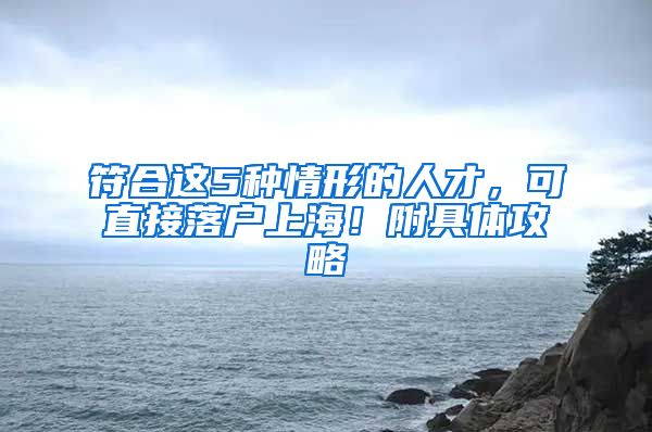 符合这5种情形的人才，可直接落户上海！附具体攻略