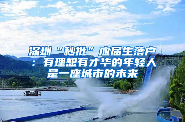 深圳“秒批”应届生落户：有理想有才华的年轻人是一座城市的未来