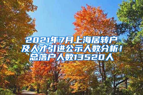 2021年7月上海居转户及人才引进公示人数分析！总落户人数13520人