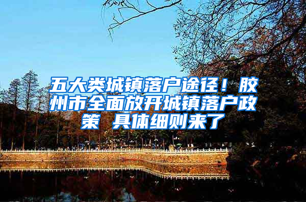 五大类城镇落户途径！胶州市全面放开城镇落户政策 具体细则来了