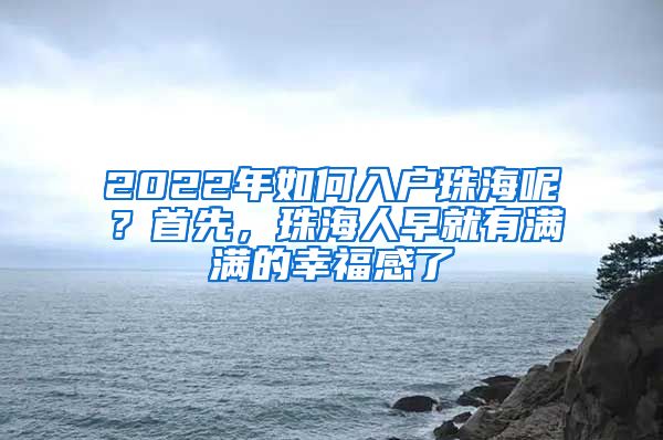 2022年如何入户珠海呢？首先，珠海人早就有满满的幸福感了