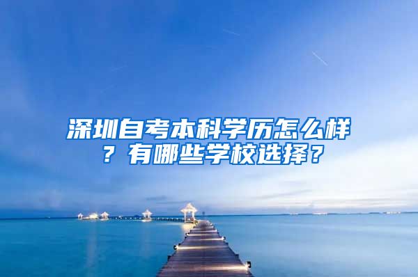 深圳自考本科学历怎么样？有哪些学校选择？