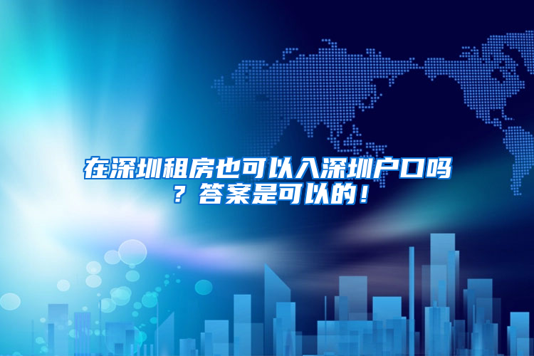 在深圳租房也可以入深圳户口吗？答案是可以的！