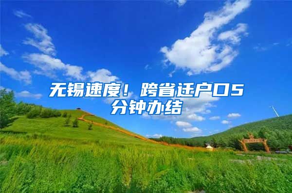 无锡速度！跨省迁户口5分钟办结
