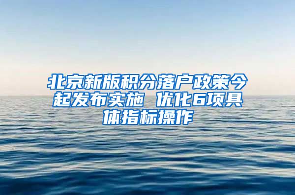 北京新版积分落户政策今起发布实施 优化6项具体指标操作