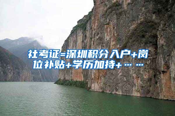社考证=深圳积分入户+岗位补贴+学历加持+……
