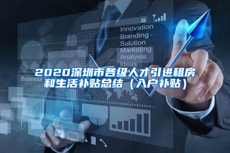 2020深圳市各级人才引进租房和生活补贴总结（入户补贴）