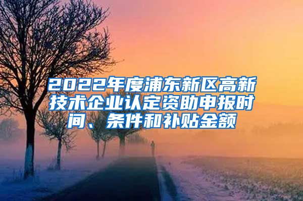 2022年度浦东新区高新技术企业认定资助申报时间、条件和补贴金额