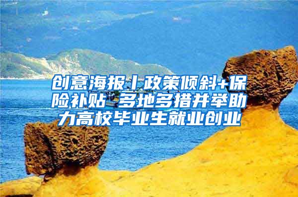 创意海报丨政策倾斜+保险补贴 多地多措并举助力高校毕业生就业创业
