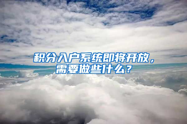 积分入户系统即将开放，需要做些什么？
