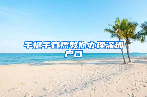 手把手直播教你办理深圳户口