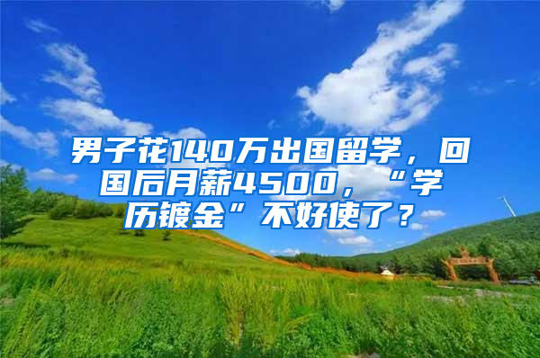 男子花140万出国留学，回国后月薪4500，“学历镀金”不好使了？