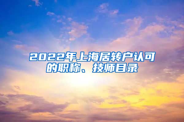 2022年上海居转户认可的职称、技师目录