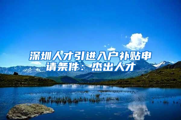 深圳人才引进入户补贴申请条件：杰出人才