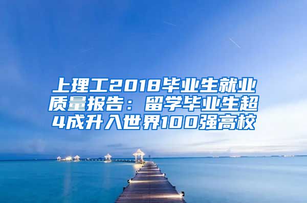 上理工2018毕业生就业质量报告：留学毕业生超4成升入世界100强高校