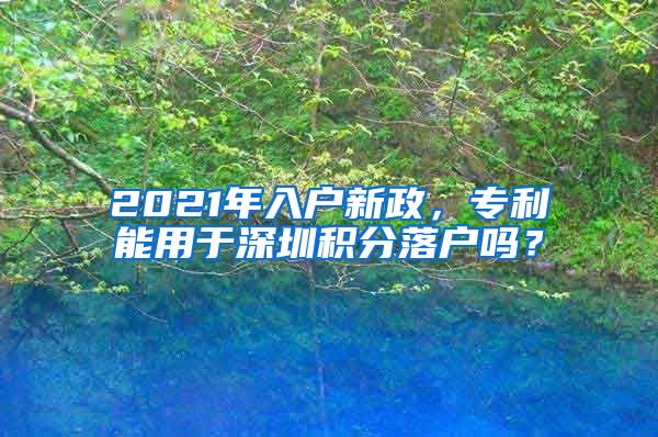2021年入户新政，专利能用于深圳积分落户吗？