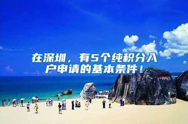 在深圳，有5个纯积分入户申请的基本条件！