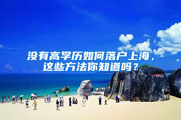 没有高学历如何落户上海，这些方法你知道吗？