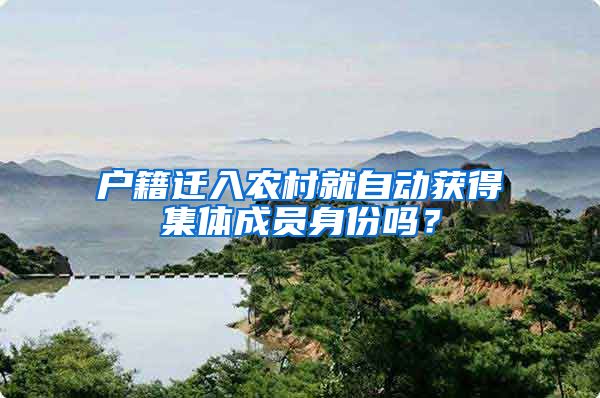 户籍迁入农村就自动获得集体成员身份吗？