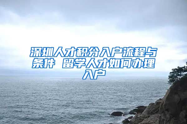 深圳人才积分入户流程与条件 留学人才如何办理入户