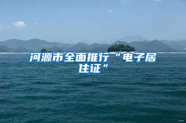 河源市全面推行“电子居住证”