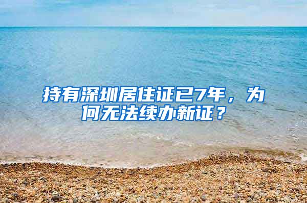 持有深圳居住证已7年，为何无法续办新证？