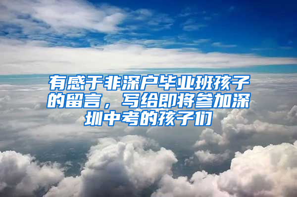 有感于非深户毕业班孩子的留言，写给即将参加深圳中考的孩子们