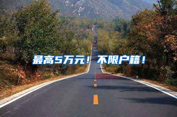最高5万元！不限户籍！