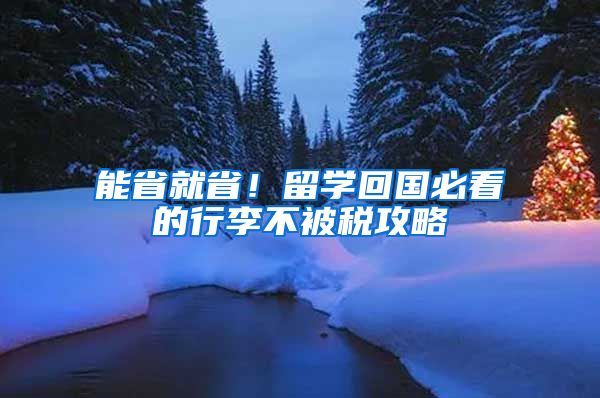 能省就省！留学回国必看的行李不被税攻略