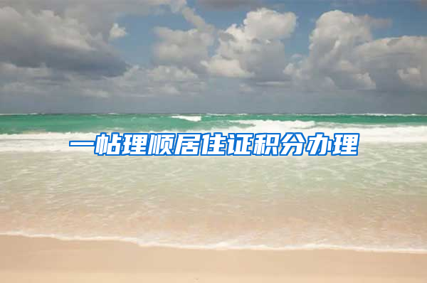 一帖理顺居住证积分办理