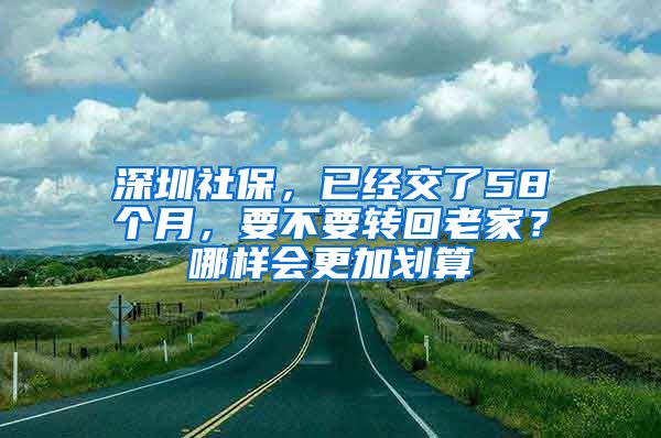 深圳社保，已经交了58个月，要不要转回老家？哪样会更加划算
