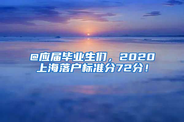 @应届毕业生们，2020上海落户标准分72分！