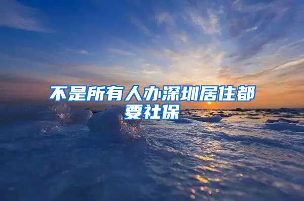 不是所有人办深圳居住都要社保