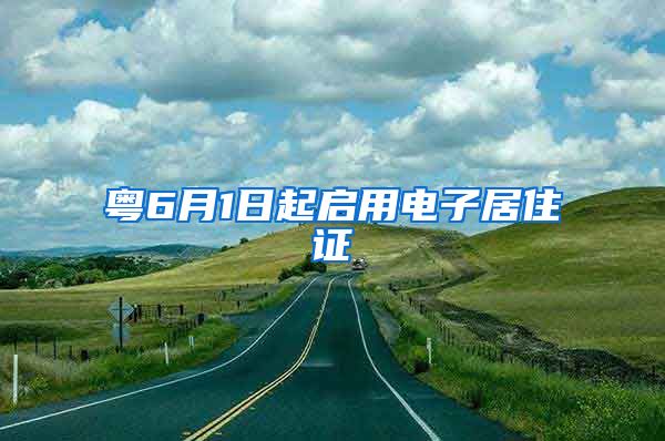 粤6月1日起启用电子居住证